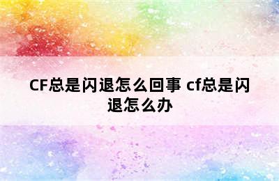 CF总是闪退怎么回事 cf总是闪退怎么办